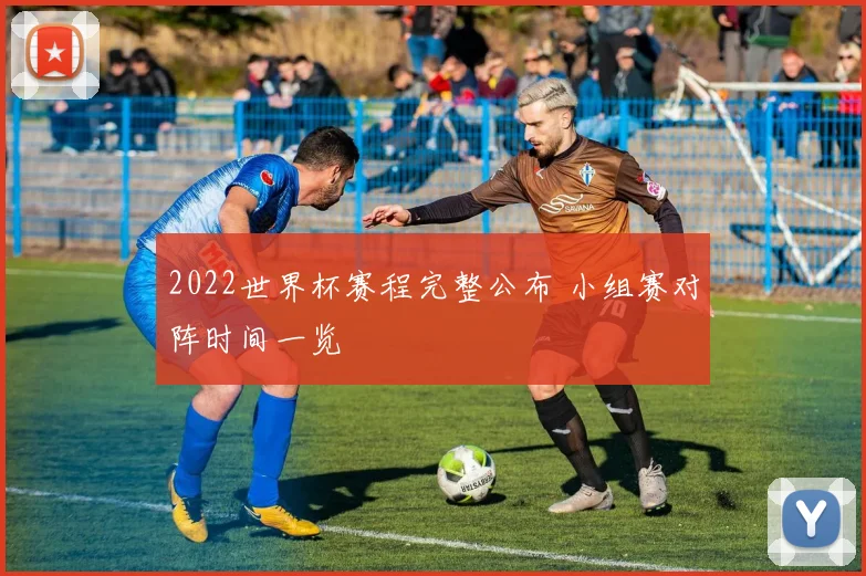 2022世界杯赛程完整公布 小组赛对阵时间一览