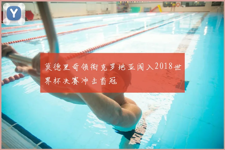 莫德里奇领衔克罗地亚闯入2018世界杯决赛冲击首冠