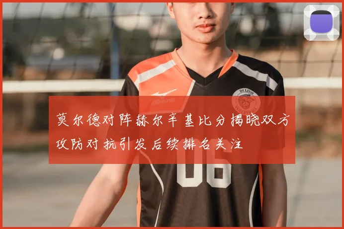莫尔德对阵赫尔辛基比分揭晓双方攻防对抗引发后续排名关注