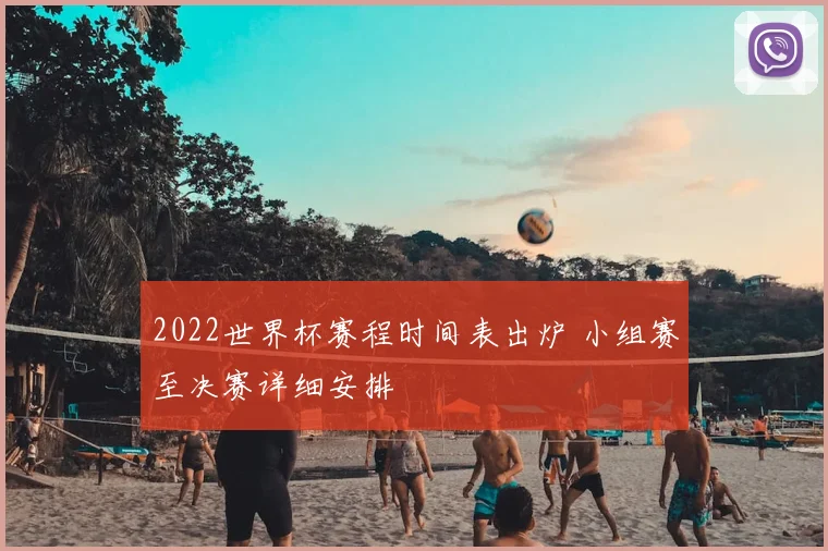 2022世界杯赛程时间表出炉 小组赛至决赛详细安排