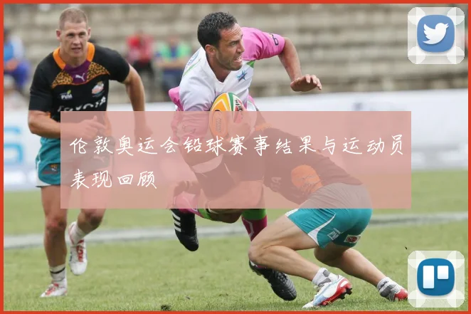伦敦奥运会铅球赛事结果与运动员表现回顾