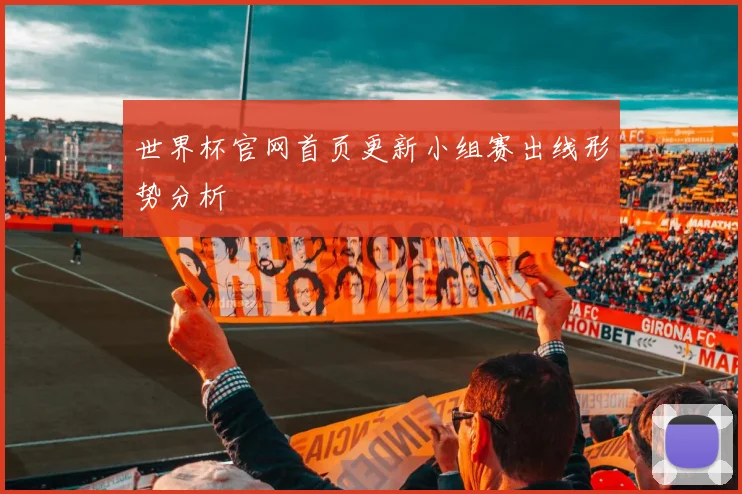 世界杯官网首页更新小组赛出线形势分析