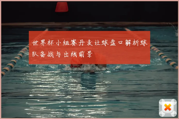 世界杯小组赛丹麦让球盘口解析球队备战与出线前景