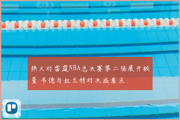 热火对雷霆NBA总决赛第二场展开较量 韦德与杜兰特对决成看点