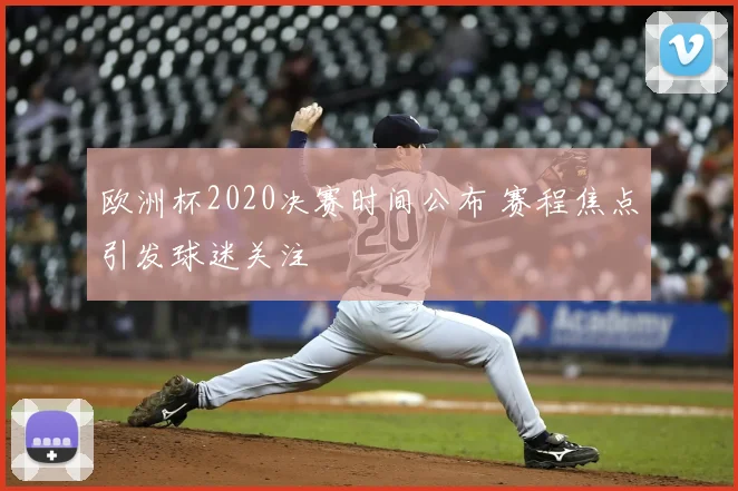欧洲杯2020决赛时间公布 赛程焦点引发球迷关注