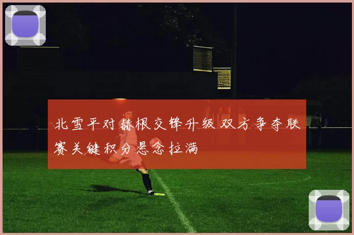 北雪平对赫根交锋升级 双方争夺联赛关键积分悬念拉满