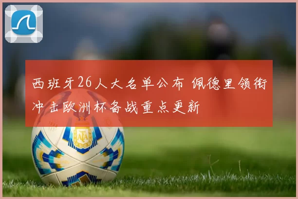 西班牙26人大名单公布 佩德里领衔冲击欧洲杯备战重点更新