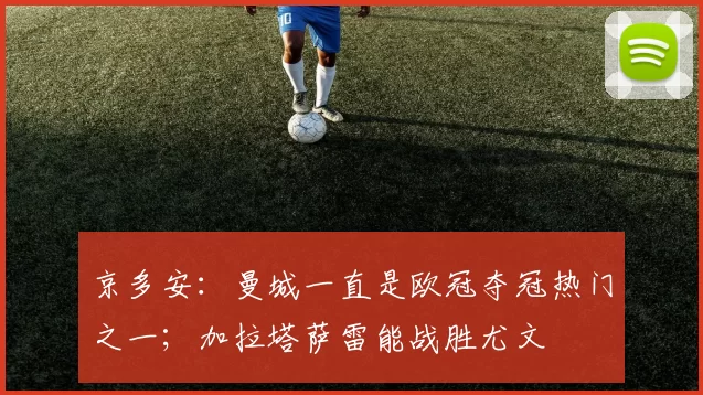 京多安：曼城一直是欧冠夺冠热门之一；加拉塔萨雷能战胜尤文