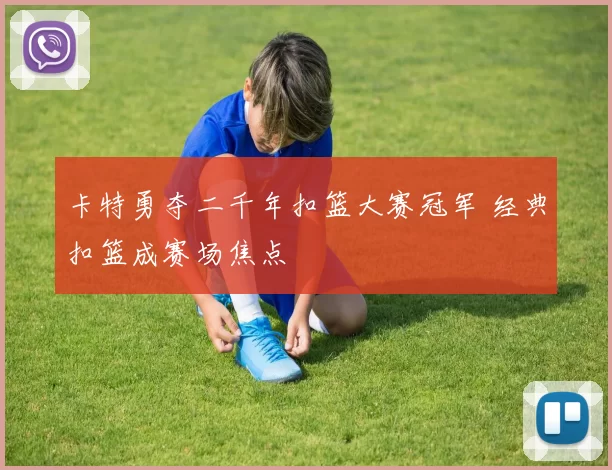 卡特勇夺二千年扣篮大赛冠军 经典扣篮成赛场焦点