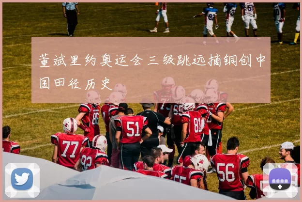 董斌里约奥运会三级跳远摘铜创中国田径历史