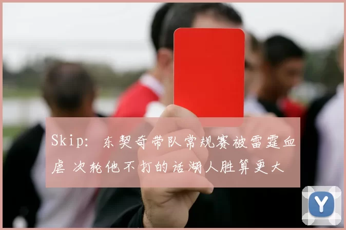 Skip：东契奇带队常规赛被雷霆血虐 次轮他不打的话湖人胜算更大