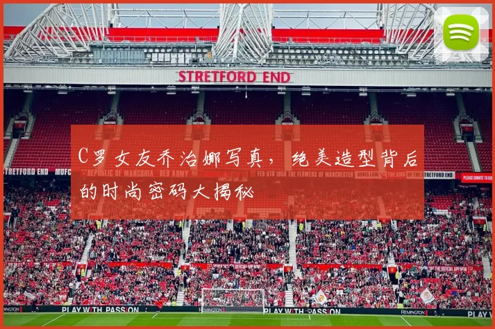 C罗女友乔治娜写真,绝美造型背后的时尚密码大揭秘