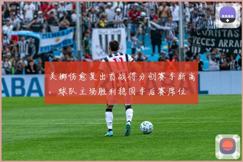 美娜伤愈复出首战得分创赛季新高，球队主场胜利稳固季后赛席位