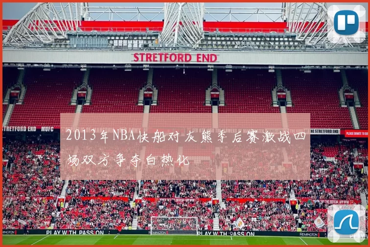 2013年NBA快船对灰熊季后赛激战四场双方争夺白热化